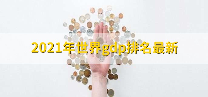 2021年世界gdp排名最新