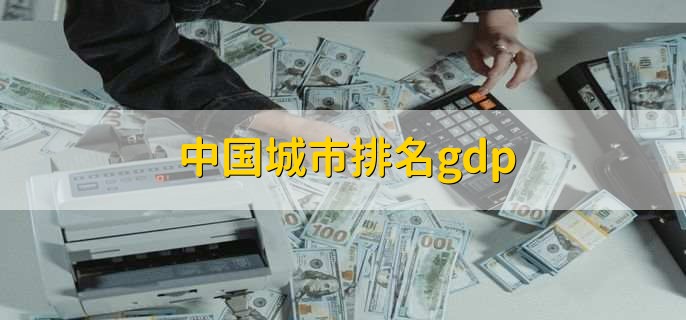 中国城市排名gdp，各城市最新gdp排名一览