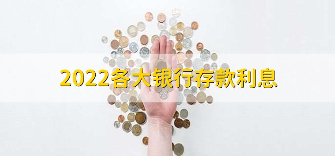 2022各大银行存款利息