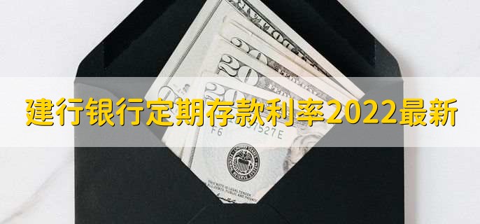 建行银行定期存款利率2022最新,有以下三种利率详情