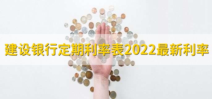 建设银行定期利率表2022最新利率,有以下三种利率