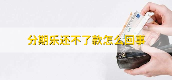 分期乐还不了款怎么回事,有以下四种原因