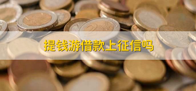 提钱游借款上征信吗