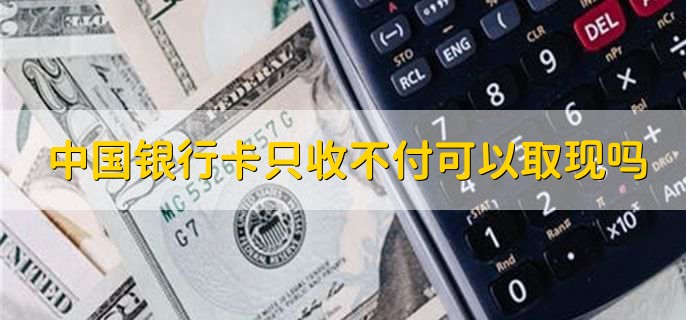 中国银行卡只收不付可以取现吗