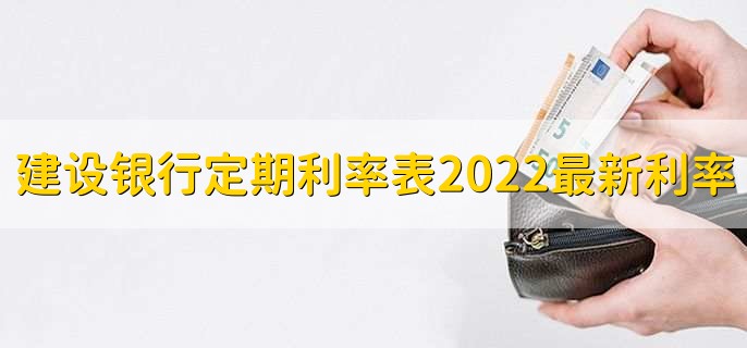建设银行定期利率表2022最新利率,有以下三种利率
