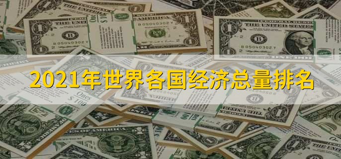 2021年世界各国经济总量排名