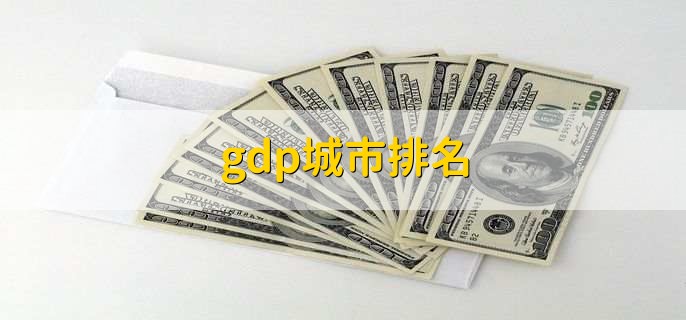 gdp城市排名，各城市最新gdp排名一览
