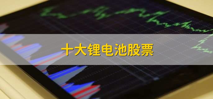 十大锂电池股票