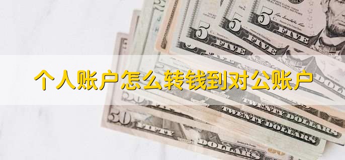 个人账户怎么转钱到对公账户，有以下三种方法