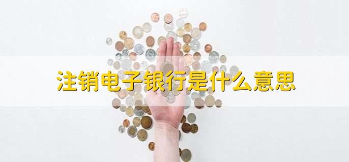注销电子银行是什么意思,注销手机银行和网银