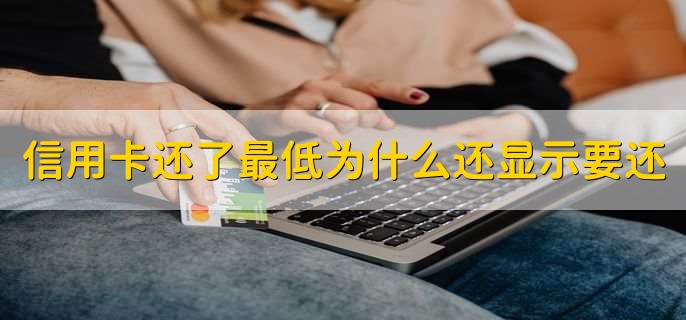 信用卡还了最低为什么还显示要还