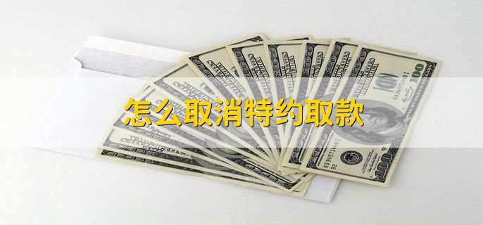 怎么取消特约取款,有以下三个步骤