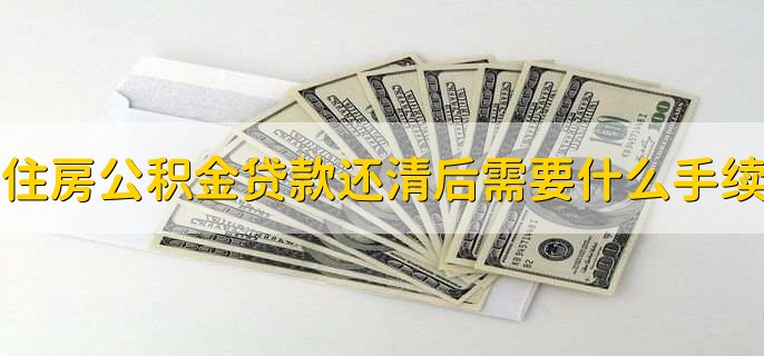 住房公积金贷款还清后需要什么手续,有以下两点