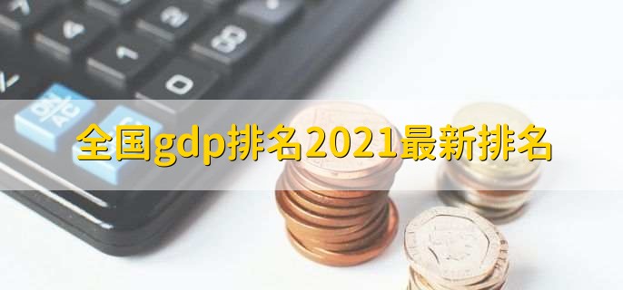 全国gdp排名2021最新排名,上海市gdp超4万亿