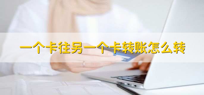一个卡往另一个卡转账怎么转,有以下四种方法
