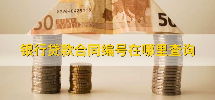 银行贷款合同编号在哪里查询,有以下三种渠道