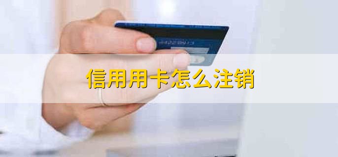 信用用卡怎么注销，有两种方式