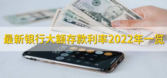 最新银行大额存款利率2022年一览表