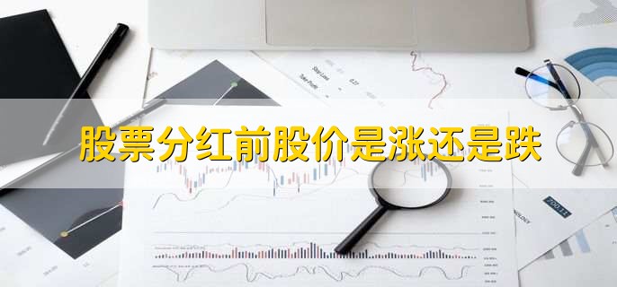 股票分红前股价是涨还是跌,有以下两种情况