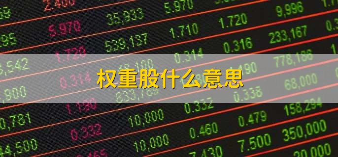 权重股什么意思,总股本比较大的股票