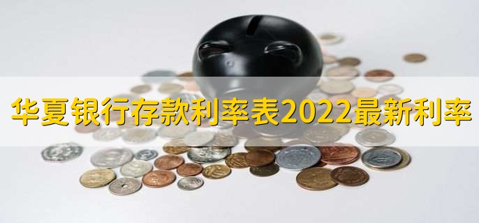 华夏银行存款利率表2022最新利率,有以下五种