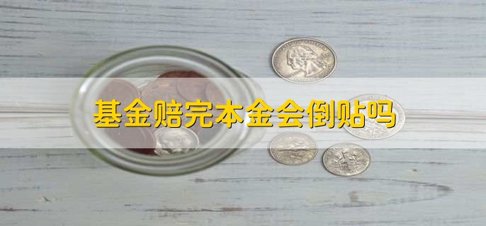 基金赔完本金会倒贴吗,不会的