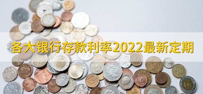 各大银行存款利率2022最新定期，各行存款利率一览
