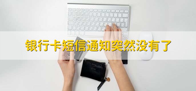 银行卡短信通知突然没有了