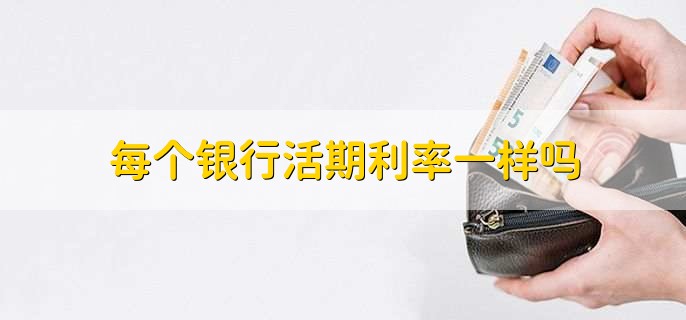 每个银行活期利率一样吗