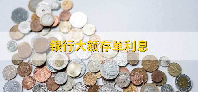 银行大额存单利息