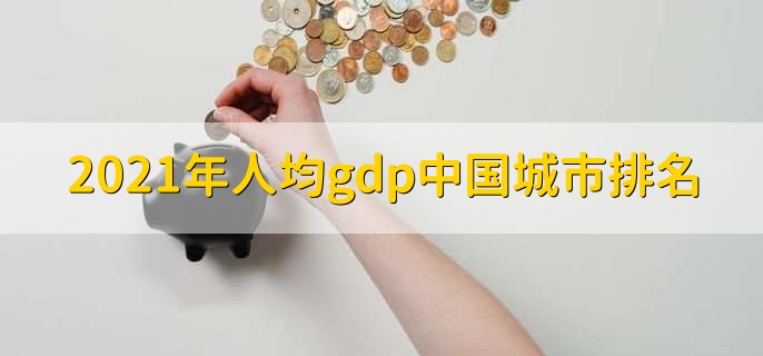 2021年人均gdp中国城市排名，鄂尔多斯市人均gdp超20万