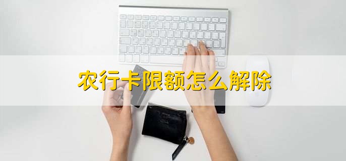 农行卡限额怎么解除,分以下两点