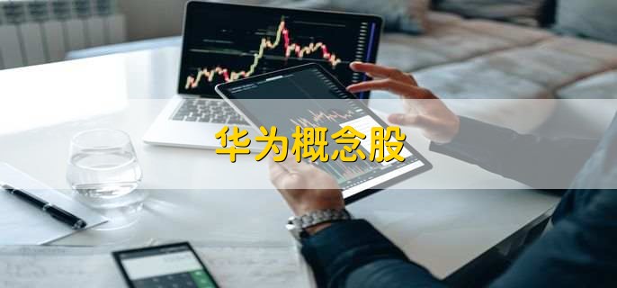 华为概念股,十大优质股票一览