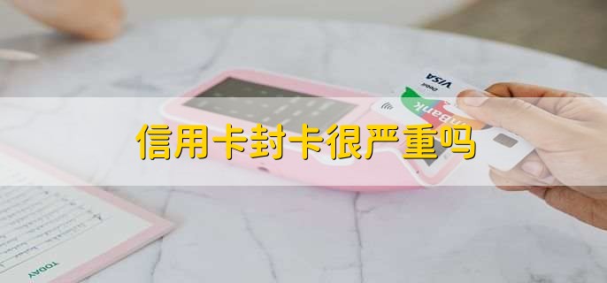 信用卡封卡很严重吗