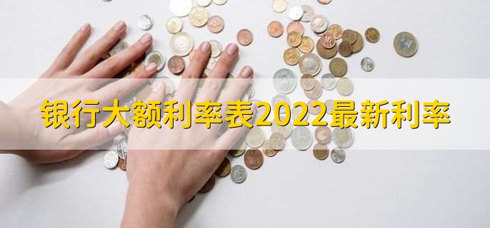 银行大额利率表2022最新利率