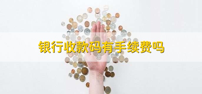 银行收款码有手续费吗