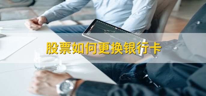 股票如何更换银行卡,分以下三种方法