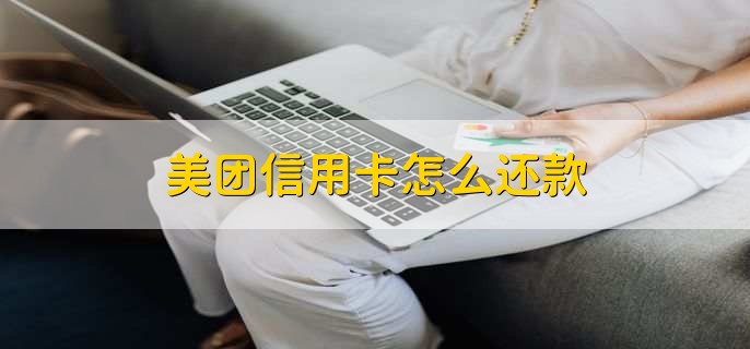 美团信用卡怎么还款,简单四种方式即可还款