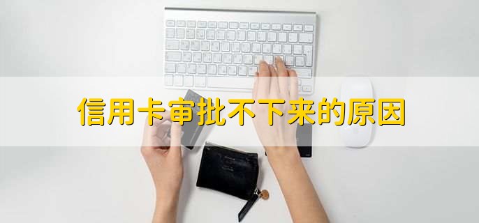 信用卡审批不下来的原因,有以下四点原因