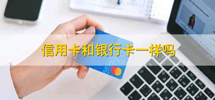 信用卡和银行卡一样吗,有以下四点区别