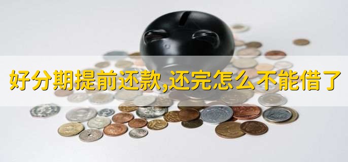 好分期提前还款,还完怎么不能借了