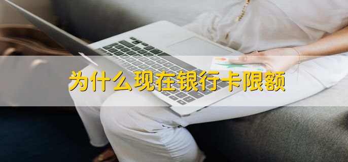 为什么现在银行卡限额