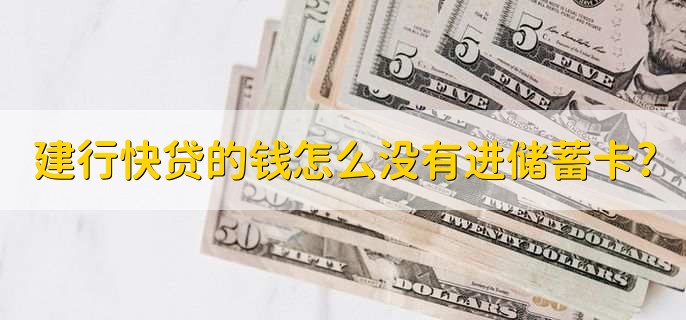 建行快贷的钱怎么没有进储蓄卡?