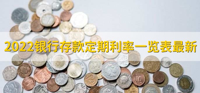 2022银行存款定期利率一览表最新，各行存款利率一览
