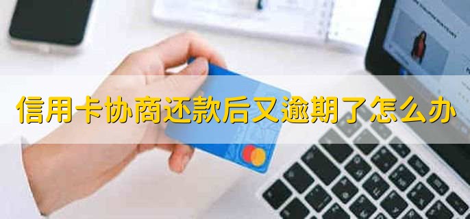 信用卡协商还款后又逾期了怎么办,赶快还清欠款