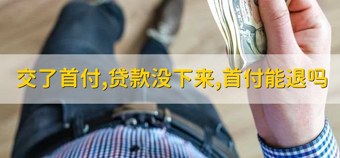 交了首付,贷款没下来,首付能退吗