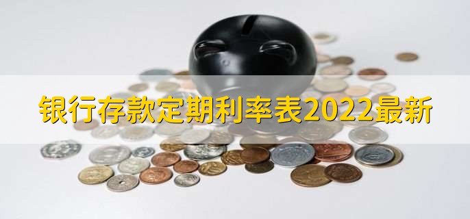 银行存款定期利率表2022最新,各大银行存款利率一览表