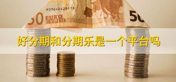 好分期和分期乐是一个平台吗,不是