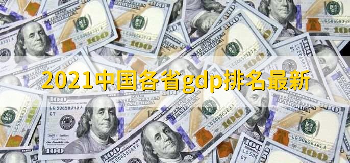 2021中国各省gdp排名最新,gdp的影响因素有哪些