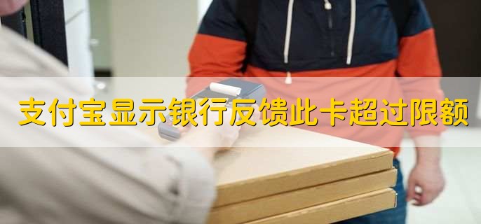 支付宝支付显示银行反馈此卡超过限额,是指付款额度超额